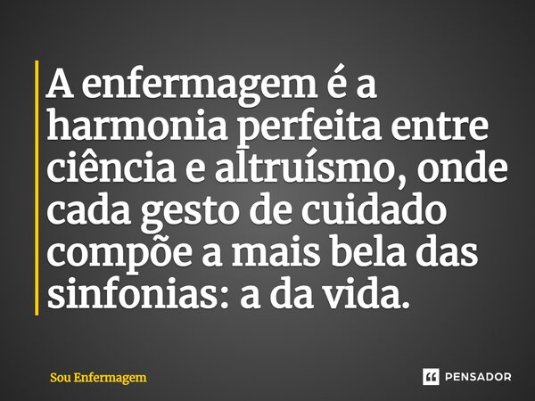 ⁠A enfermagem é a harmonia perfeita entre ciência e altruísmo, onde cada gesto de cuidado compõe a mais bela das sinfonias: a da vida.... Frase de Sou Enfermagem.