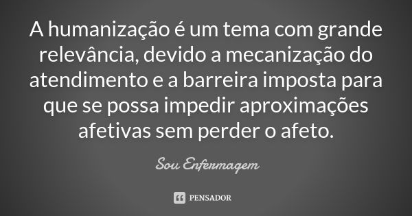 A humanização é um tema com grande relevância, devido a mecanização do atendimento e a barreira imposta para que se possa impedir aproximações afetivas sem perd... Frase de Sou Enfermagem.