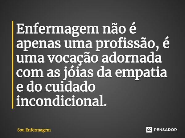 ⁠Enfermagem não é apenas uma profissão, é uma vocação adornada com as jóias da empatia e do cuidado incondicional.... Frase de Sou Enfermagem.