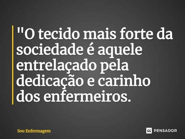 ⁠"O tecido mais forte da sociedade é aquele entrelaçado pela dedicação e carinho dos enfermeiros.... Frase de Sou Enfermagem.