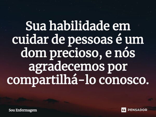 ⁠Sua habilidade em cuidar de pessoas é um dom precioso, e nós agradecemos por compartilhá-lo conosco.... Frase de Sou Enfermagem.