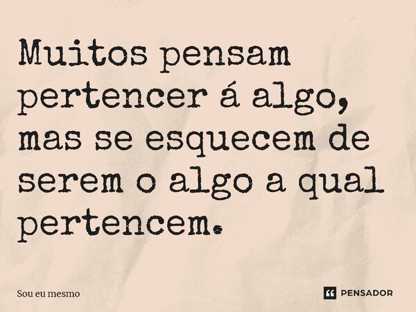 ⁠Muitos pensam pertencer a algo, mas se esquecem de serem o algo a qual pertencem.... Frase de Sou eu mesmo.