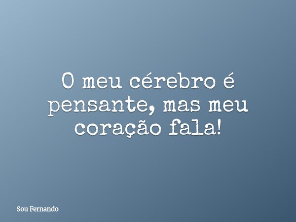 O meu cérebro é pensante, mas meu coração fala!... Frase de Sou Fernando.
