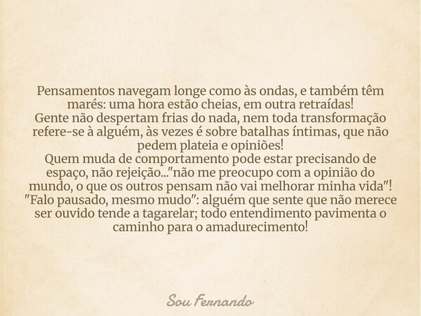 Pensamentos navegam longe como às ondas, e também têm marés: uma hora estão cheias, em outra retraídas! Gente não despertam frias do nada, nem toda transformaçã... Frase de Sou Fernando.