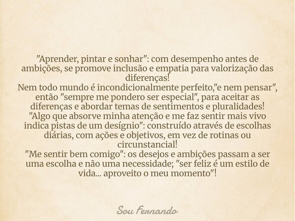 "Aprender, pintar e sonhar": com desempenho antes de ambições, se promove inclusão e empatia para valorização das diferenças! Nem todo mundo é incondi... Frase de Sou Fernando.