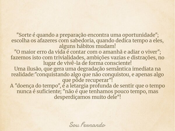 "Sorte é quando a preparação encontra uma oportunidade"; escolha os afazeres com sabedoria, quando dedica tempo a eles, alguns hábitos mudam! "O ... Frase de Sou Fernando.