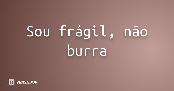 Sou frágil, não burra