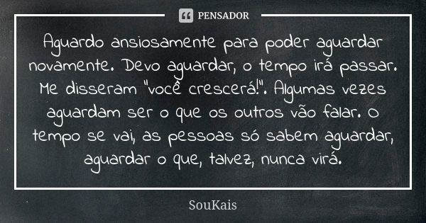 Aguardo ansiosamente para poder aguardar novamente. Devo aguardar, o tempo irá passar. Me disseram “você crescerá!”. Algumas vezes aguardam ser o que os outros ... Frase de SouKais.