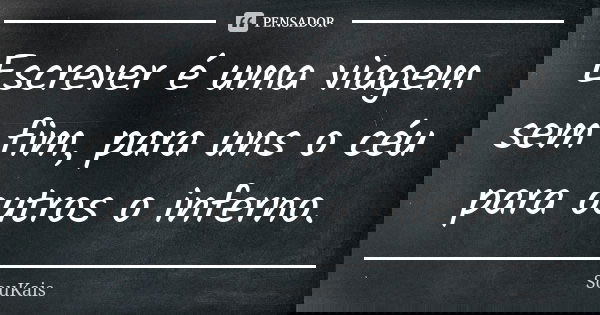 Escrever é uma viagem sem fim, para uns o céu para outros o inferno.... Frase de SouKais.