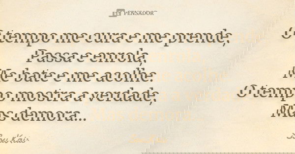 O tempo me cura e me prende, Passa e enrola, Me bate e me acolhe. O tempo mostra a verdade, Mas demora…... Frase de SouKais.