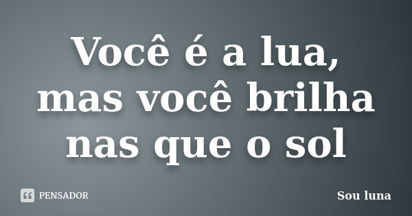 Você é a lua, mas você brilha nas que o sol... Frase de Sou luna.