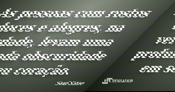 As pessoas com rostos doces e alegres, na verdade, levam uma profunda obscuridade em seu coração.... Frase de Soul Eater.