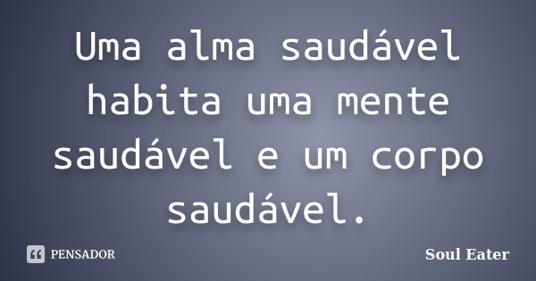 Uma alma saudável habita uma mente saudável e um corpo saudável.... Frase de Soul Eater.