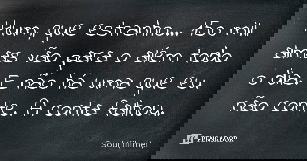 Hum, que estranho... 150 mil almas vão para o além todo o dia. E não há uma que eu não conte. A conta falhou.... Frase de Soul (filme).