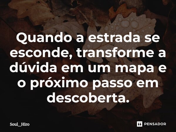 ⁠Quando a estrada se esconde, transforme a dúvida em um mapa e o próximo passo em descoberta.... Frase de Soul_Hiro.