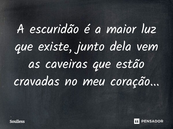 ⁠A escuridão é a maior luz que existe, junto dela vem as caveiras que estão cravadas no meu coração...... Frase de Soulless.