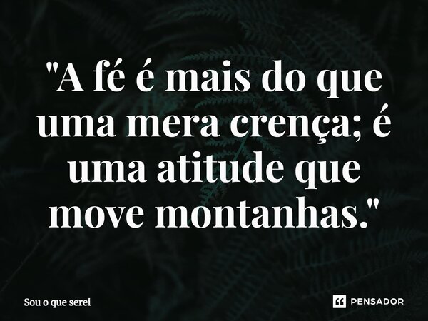 ⁠"A fé é mais do que uma mera crença; é uma atitude que move montanhas."... Frase de Sou o que serei.