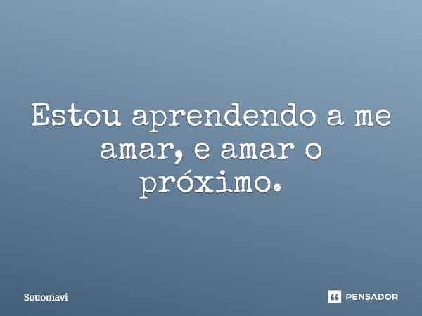 ⁠Estou aprendendo a me amar, e amar o próximo.... Frase de SouoMavi.