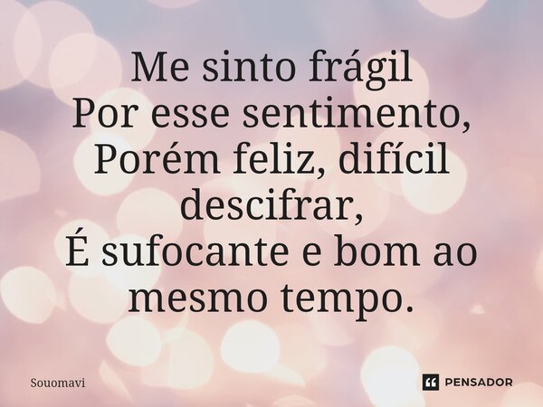 ⁠Me sinto frágil Por esse sentimento, Porém feliz, difícil descifrar, É sufocante e bom ao mesmo tempo.... Frase de SouoMavi.