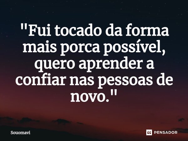 ⁠"Fui tocado da forma mais porca possível, quero aprender a confiar nas pessoas de novo."... Frase de SouoMavi.