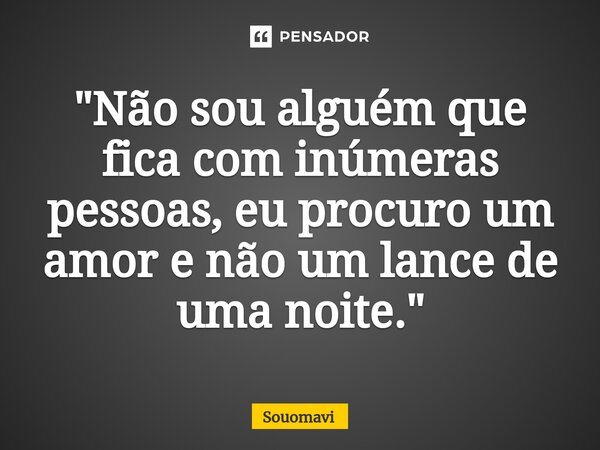 ⁠"Não sou alguém que fica com inúmeras pessoas, eu procuro um amor e não um lance de uma noite."... Frase de SouoMavi.