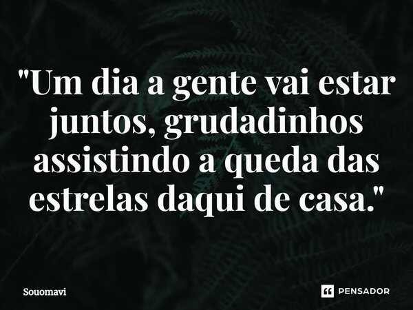 ⁠"⁠Um dia a gente vai estar juntos, grudadinhos assistindo a queda das estrelas daqui de casa."⁠... Frase de SouoMavi.