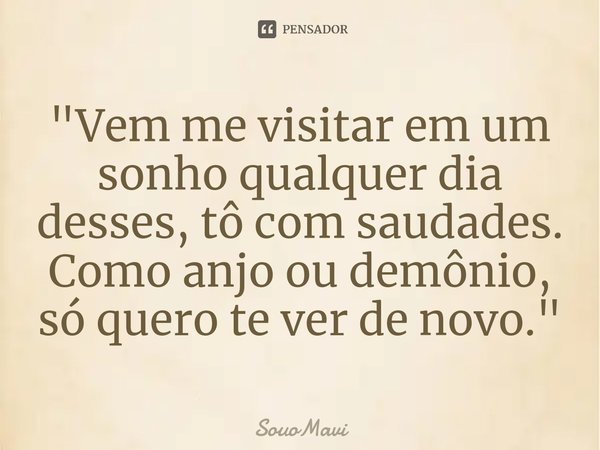 ⁠"Vem me visitar em um sonho qualquer dia desses, tô com saudades. Como anjo ou demônio, só quero te ver de novo."... Frase de SouoMavi.