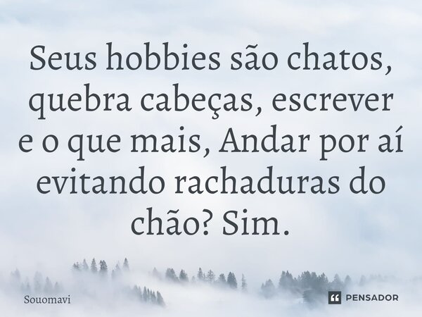 Seus hobbies são chatos, quebra cabeças, escrever e o que mais, Andar por aí evitando rachaduras do chão? Sim.... Frase de SouoMavi.