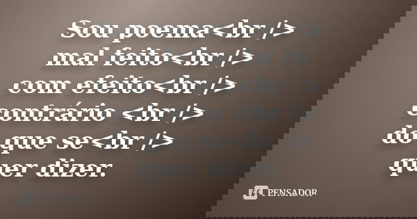 Sou poema<br /> mal feito<br /> com efeito<br /> contrário <br /> do que se<br /> quer dizer.