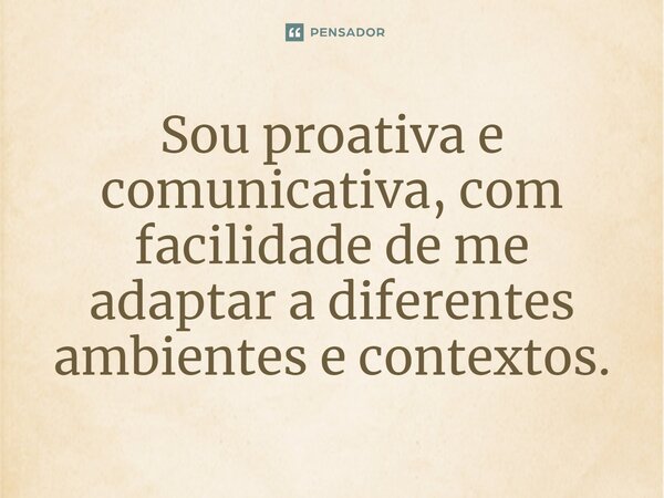 ⁠Sou proativa e comunicativa, com facilidade de me adaptar a diferentes ambientes e contextos.
