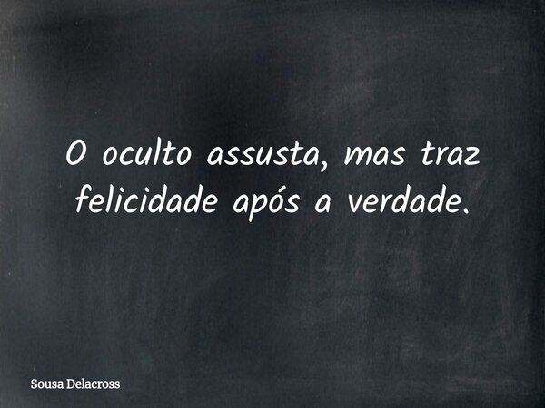 O oculto assusta, mas traz felicidade após a verdade.⁠... Frase de Sousa Delacross.