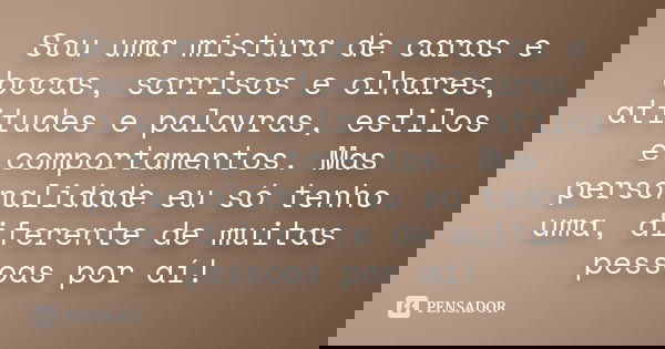 Sou uma mistura de caras e bocas, sorrisos e olhares, atitudes e palavras, estilos e comportamentos. Mas personalidade eu só tenho uma, diferente de muitas pess