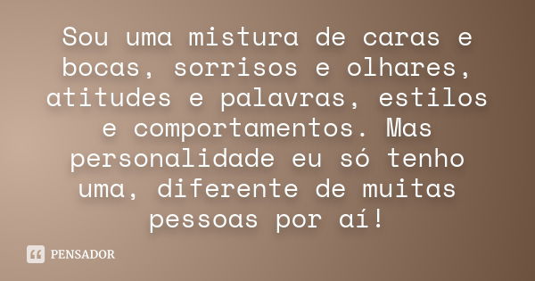 Sou uma mistura de caras e bocas, sorrisos e olhares, atitudes e palavras, estilos e comportamentos. Mas personalidade eu só tenho uma, diferente de muitas pess