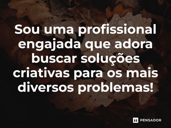 ⁠Sou uma profissional engajada que adora buscar soluções criativas para os mais diversos problemas!