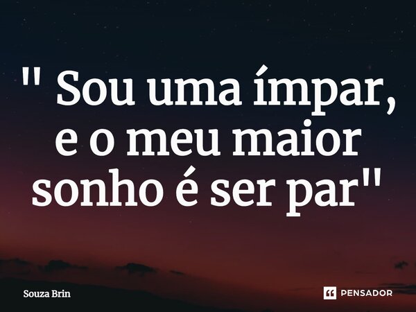 ⁠" Sou uma ímpar, e o meu maior sonho é ser par "... Frase de Souza Brin.