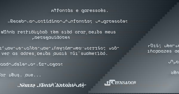 Afrontas e agressões. Recebo no cotidiano á afrontas, e agressões. Minha retribuição tem sido orar pelos meus perseguidores. Pois, bem sei que os olhos que inve... Frase de Souza, David Antônio de;.