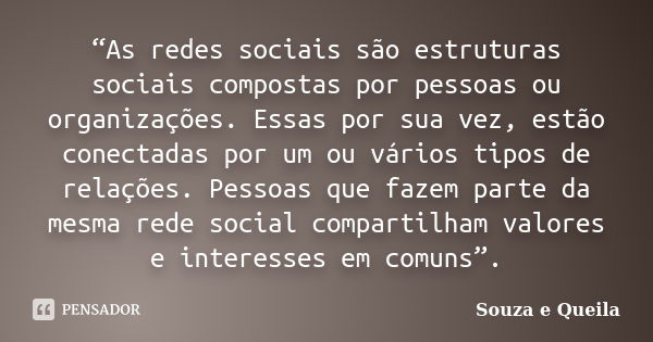 “As redes sociais são estruturas sociais compostas por pessoas ou organizações. Essas por sua vez, estão conectadas por um ou vários tipos de relações. Pessoas ... Frase de Souza e Queila.