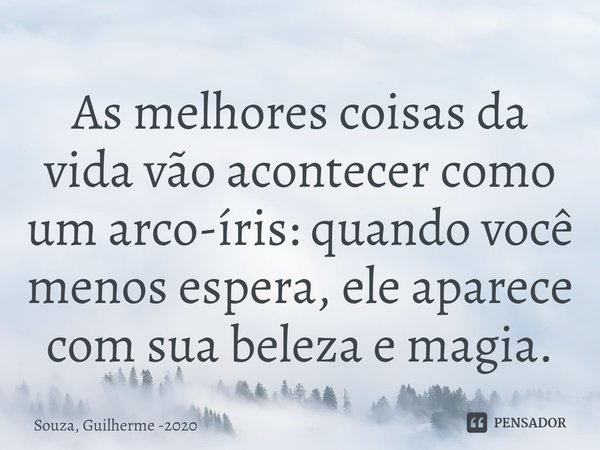 ⁠As melhores coisas da vida vão acontecer como um arco-íris: quando você menos espera, ele aparece com sua beleza e magia.... Frase de Souza, Guilherme -2020.