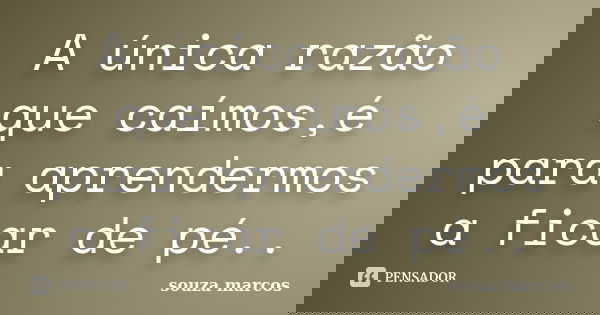 A única razão que caímos,é para aprendermos a ficar de pé..... Frase de Souza Marcos.