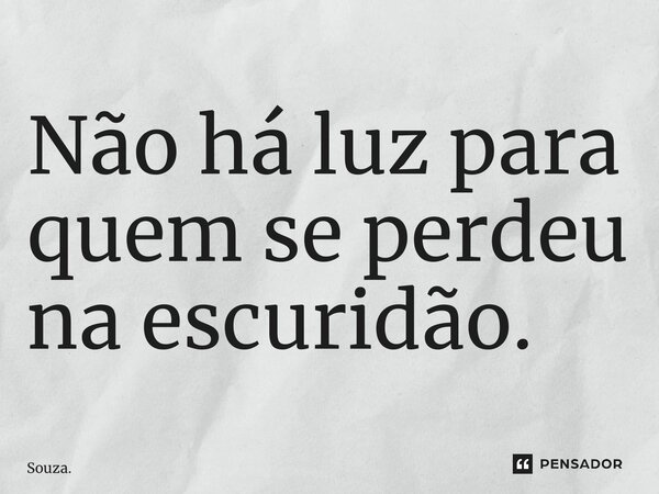 Não há luz para quem se perdeu na escuridão.⁠... Frase de Souza..