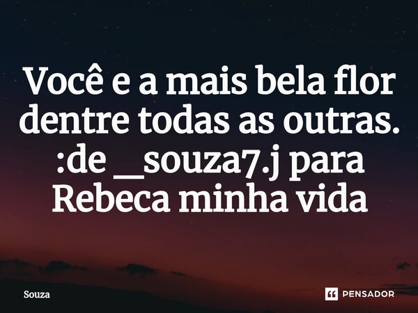 ⁠Você e a mais bela flor dentre todas as outras. :de _souza7.j para Rebeca minha vida... Frase de SOUZA.
