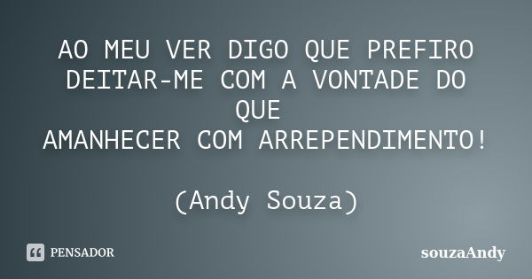 AO MEU VER DIGO QUE PREFIRO DEITAR-ME COM A VONTADE DO QUE AMANHECER COM ARREPENDIMENTO! (Andy Souza)... Frase de souzaAndy.