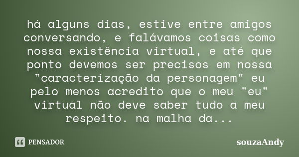 há alguns dias, estive entre amigos conversando, e falávamos coisas como nossa existência virtual, e até que ponto devemos ser precisos em nossa "caracteri... Frase de souzaAndy.