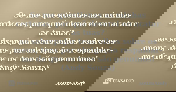 Se me questionas as minhas certezas, por quê deverei eu acatar as tuas? ao sobrepujar teus olhos sobre os meus, tens por obrigação respaldar-me de que os teus s... Frase de souzaAndy.