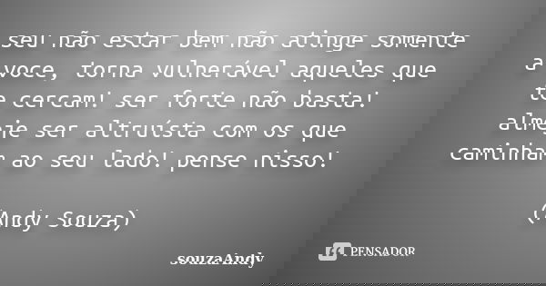 seu não estar bem não atinge somente a voce, torna vulnerável aqueles que te cercam! ser forte não basta! almeje ser altruísta com os que caminham ao seu lado! ... Frase de souzaAndy.