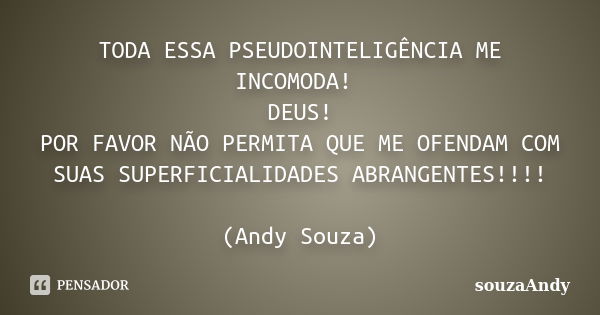 TODA ESSA PSEUDOINTELIGÊNCIA ME INCOMODA! DEUS! POR FAVOR NÃO PERMITA QUE ME OFENDAM COM SUAS SUPERFICIALIDADES ABRANGENTES!!!! (Andy Souza)... Frase de souzaAndy.