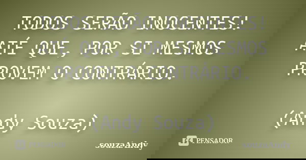 TODOS SERÃO INOCENTES! ATÉ QUE, POR SI MESMOS PROVEM O CONTRÁRIO. (Andy Souza)... Frase de souzaAndy.
