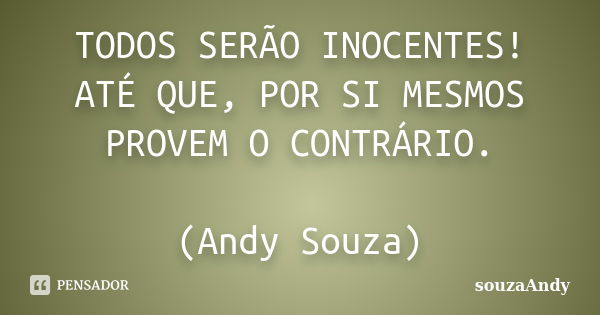 TODOS SERÃO INOCENTES! ATÉ QUE, POR SI MESMOS PROVEM O CONTRÁRIO. (Andy Souza)... Frase de souzaAndy.