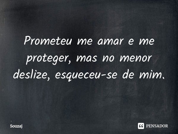 ⁠Prometeu me amar e me proteger, mas no menor deslize, esqueceu-se de mim.... Frase de Souzaj.