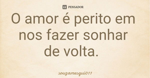 O amor é perito em nos fazer sonhar de volta.... Frase de souzamesqui011.